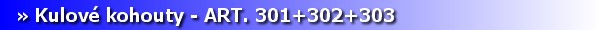 Armatury - kulov kohouty ART. 301+302+303. [6 kB]